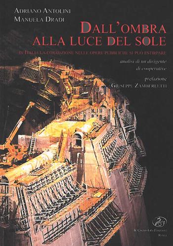 Dall'ombra alla luce del sole. In Italia la corruzione nelle opere pubbliche si può estirpare - Adriano Antolini, Manuela Dradi - Libro Il Cigno GG Edizioni 2015 | Libraccio.it