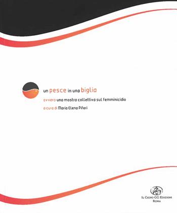 Un pesce in una biglia. Ovvero una mostra collettiva sul femminicidio. Catalogo della mostra  - Libro Il Cigno GG Edizioni 2016, Sheherazade | Libraccio.it