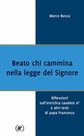 Beato chi cammina nella legge del Signore. Riflessioni sull'enciclica Laudato sì e altri testi di papa Francesco