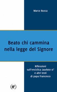 Beato chi cammina nella legge del Signore. Riflessioni sull'enciclica Laudato sì e altri testi di papa Francesco - Marco Busca - Libro IPL 2016 | Libraccio.it