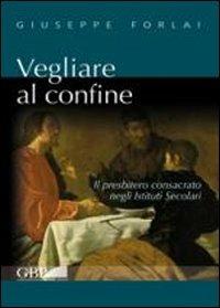Vegliare al confine. Il presbitero consacrato negli istituti secolari - Giuseppe Forlai - Libro Pontificio Istituto Biblico 2011 | Libraccio.it