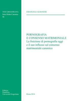 Pornografia e consenso matrimoniale. La fruizione di pornografia oggi e il suo influsso sul consenso matrimoniale canonico - Emanuele Albanese - Libro Pontificia Univ. Gregoriana 2014, Tesi Gregoriana. Serie diritto canonico | Libraccio.it