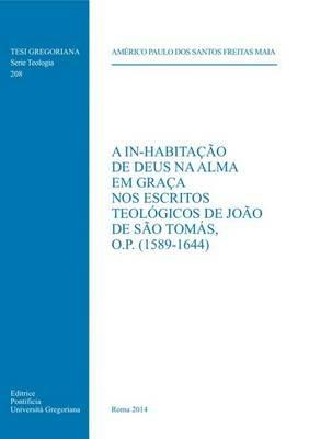 A In-habitação De Deus na alma em graça nos escritos teólogicos de João de São Tomás, o.p. (1589-1644) - Maia A. Dos Santos Freitas - Libro Pontificia Univ. Gregoriana 2014, Tesi Gregoriana. Serie teologia | Libraccio.it