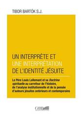 Un interprète et une interprétation de l'identité Jésuite. Le Pere Louis lallemant et sa doctrine spirituelle au carrefour de l'histoire, de l'analyse...