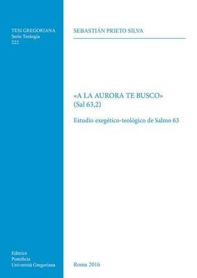 «A la aurora te busco» (Sal 63,2). Estudio exegetico-teologico de Salmo 63 - Sebastian Prieto Silva - Libro Pontificio Istituto Biblico 2016, Tesi Gregoriana Teologia | Libraccio.it