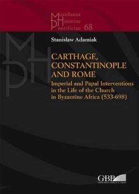 Carthage, Constantinople and Rome. Imperial and papal interventions in the life of the church in byzantine Africa (533-698)  - Libro Pontificio Istituto Biblico 2016, Miscellanea Historiae Pontificiae | Libraccio.it