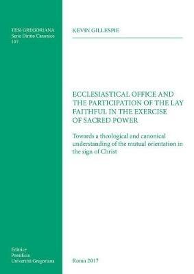 Ecclesiastical office and the participation of the lay faithful in the exercise of sacred power. Towards a theological and canonical understanding of the mutual orientation in the sign of Christ - Kevin Gillespie - Libro Pontificia Univ. Gregoriana 2017, Tesi Gregoriana. Serie diritto canonico | Libraccio.it