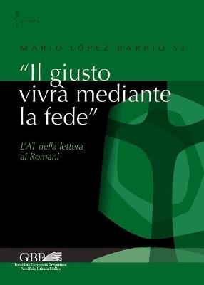 «Il giusto vivrà mediante la fede». L'AT nella lettera ai Romani - Mario López Barrio - Libro Pontificia Univ. Gregoriana 2017, Spiritualità | Libraccio.it