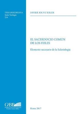 El sacerdocio comun de los fieles. Elemento necesario de la eclesiologia - Javier Jouve Soler - Libro Pontificia Univ. Gregoriana 2017, Tesi Gregoriana. Serie teologia | Libraccio.it