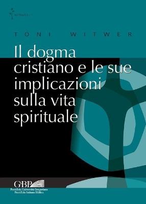 Il dogma cristiano e le sue implicazioni sulla vita spirituale - Toni Witwer - Libro Pontificia Univ. Gregoriana 2018, Spiritualità | Libraccio.it