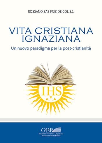 Vita cristiana ignaziana. Un nuovo paradigma per la post-cristianità - Rossano Zas Friz De Col - Libro Pontificia Univ. Gregoriana 2021 | Libraccio.it