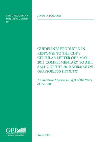 Guidelines Produced in Response to the CDF’S Circular Letter of 3 May 2011 Complementary to Art. 6 §§1-2 of the 2010 Normae Gravioribus Delictis. A Canonical Analysis in Light of the Work of the CDF - John D. Poland - Libro Pontificia Univ. Gregoriana 2021, Tesi Gregoriana. Serie diritto canonico | Libraccio.it