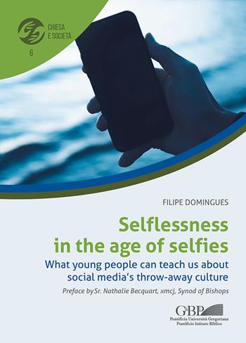 Selflessness in the age of selfies. What young people can teach us about social media’s throw-away culture - Filipe Domingues - Libro Pontificia Univ. Gregoriana 2021, Chiesa e società | Libraccio.it