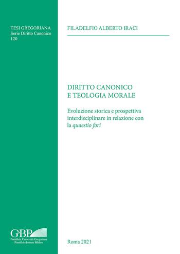 Diritto canonico e teologia morale. Evoluzione storica e prospettiva interdisciplinare in relazione con la «quaestio fori» - Filadelfio Alberto Iraci - Libro Pontificia Univ. Gregoriana 2022, Tesi Gregoriana. Serie diritto canonico | Libraccio.it