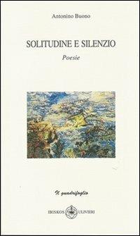 Solitudine e silenzio - Antonio Buono - Libro Ibiskos Ulivieri 2007, Il quadrifoglio | Libraccio.it