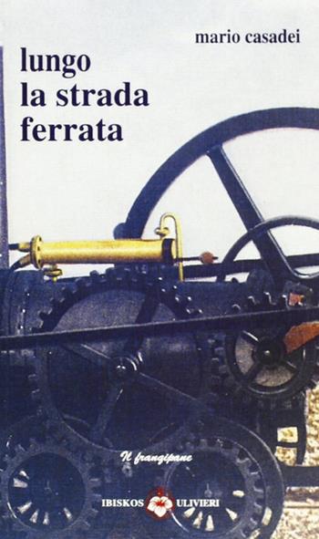 Lungo la strada ferrata - Mario Casadei - Libro Ibiskos Ulivieri 2009, Il frangipane | Libraccio.it