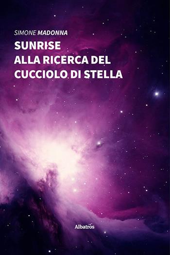 Sunrise. Alla ricerca del cucciolo di stella - Simone Madonna - Libro Gruppo Albatros Il Filo 2020, Nuove voci | Libraccio.it
