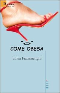«O» come obesa - Silvia Fiammenghi - Libro Gruppo Albatros Il Filo 2006, Nuove voci | Libraccio.it