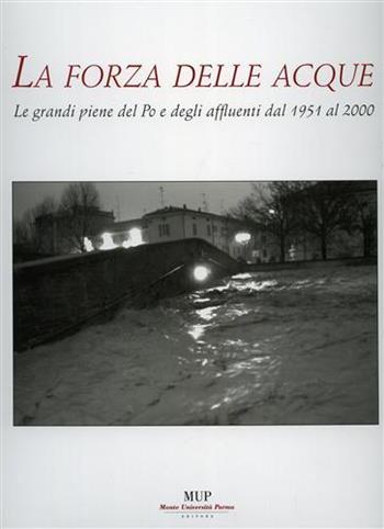 La forza delle acque. Le piene dal 1951 al 2000  - Libro Monte Università Parma 2005 | Libraccio.it