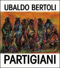Partigiani di Ubaldo Bertoli  - Libro Monte Università Parma 2005 | Libraccio.it