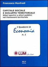 Capitale sociale e sviluppo territoriale. Attori sportivi e attori pubblici nel framework territoriale - Francesco Manfredi - Libro Monte Università Parma 2006, I quaderni di economia | Libraccio.it