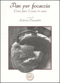Pan per focaccia. Come fare il pane in casa. Ediz. illustrata  - Libro Monte Università Parma 2007, Cucina e tradizione | Libraccio.it