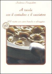 A tavola con il contadino e il cacciatore. 100 ricette con carni bianche e selvaggina - Federica Pasqualetti - Libro Monte Università Parma 2008, Cucina e tradizione | Libraccio.it