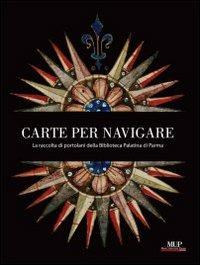 Carte per navigare. La raccolta di Portolani della biblioteca Palatina di Parma  - Libro Monte Università Parma 2009 | Libraccio.it