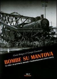 Bombe su Mantova. La città e la provincia durante i bombardamenti (1943-1945). Ediz. illustrata - Giada Bologni, Giorgio Casamatti - Libro Monte Università Parma 2009, Immagini e storia | Libraccio.it