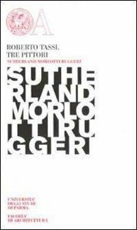 Tre pittori. Sutherland, Morlotti, Ruggeri - Roberto Tassi, Stefano Roffi, Mario Lavaggetto - Libro Monte Università Parma 2009, Opere inedite di cultura | Libraccio.it