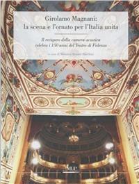 Girolamo Magnani: la scena e l'ornato per l'Italia unita. Il recupero della camera acustica celebra i 150 anni del Teatro di Fidenza  - Libro Monte Università Parma 2011 | Libraccio.it