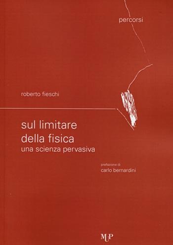 Sul limitare della fisica. Una scienza pervasiva - Roberto Fieschi - Libro Monte Università Parma 2013, Percorsi | Libraccio.it
