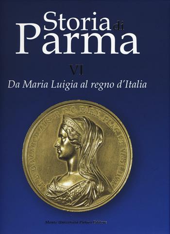 Storia di Parma. Vol. 6: Da Maria Luigia al Regno d'Italia.  - Libro Monte Università Parma 2016, Storia di Parma | Libraccio.it