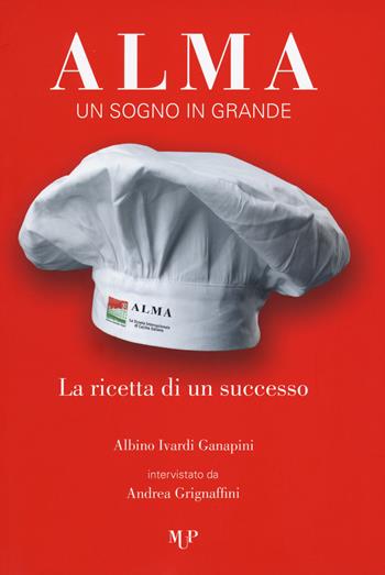 Alma. Un sogno in grande. La ricetta di un successo - Albino Ivardi Ganapini, Andrea Grignaffini - Libro Monte Università Parma 2017 | Libraccio.it
