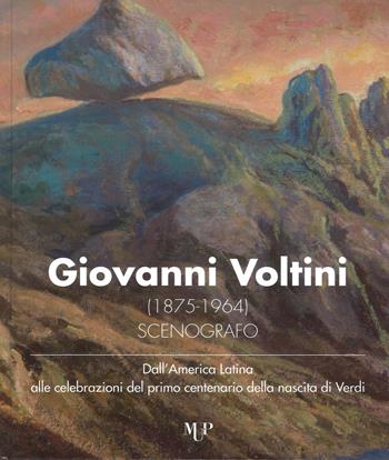 Giovanni Voltini (1875-1964) scenografo. Dall'America latina alle celebrazioni del primo centenario della nascita di Verdi. Catalogo della mostra (Parma, 24 novembre-7 dicembre 2018)  - Libro Monte Università Parma 2019 | Libraccio.it