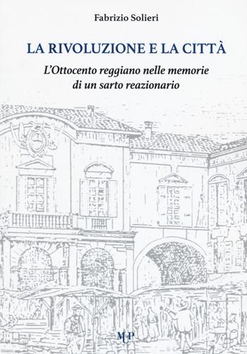La rivoluzione e la città. L'Ottocento reggiano nelle memorie di un sarto reazionario - Fabrizio Solieri - Libro Monte Università Parma 2019, ExtraVagante | Libraccio.it