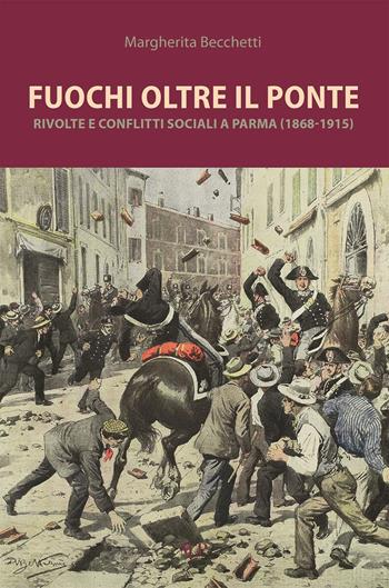 Fuochi oltre il ponte. Rivolte e conflitti sociali a Parma (1868-1915) - Margherita Becchetti - Libro Monte Università Parma 2022, Fuori collana | Libraccio.it