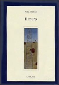 Il muro - Anna Antolisei - Libro LietoColle 2004, Aretusa | Libraccio.it