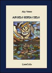 Angelo senza cielo - Aky Vetere - Libro LietoColle 2007, Aretusa | Libraccio.it