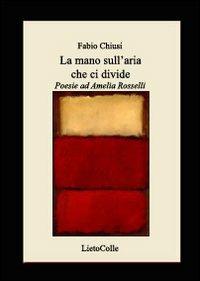 La mano sull'aria che ci divide. Poesie per Amelia Rosselli - Fabio Chiusi - Libro LietoColle 2008, Erato | Libraccio.it