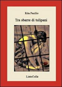 Tra sbarre di tulipani - Rita Pacilio - Libro LietoColle 2008, Aretusa | Libraccio.it