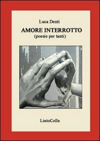 Amore interrotto. Poesie per tanti - Luca Denti - Libro LietoColle 2008, Erato | Libraccio.it