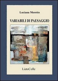 Variabili di paesaggio - Luciana Moretto - Libro LietoColle 2009, Aretusa | Libraccio.it