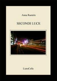 Secondi luce - Anna Ruotolo - Libro LietoColle 2009, Erato | Libraccio.it