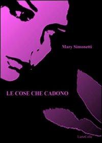 Le cose che cadono - Mary Simonetti - Libro LietoColle 2010, Erato | Libraccio.it