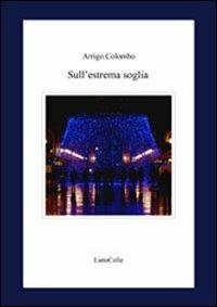 Sull'estrema soglia - Arrigo Colombo - Libro LietoColle 2011, Il Graal | Libraccio.it