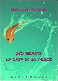 Ho bevuto la casa di un pesce - G. Luca Misturini - Libro LietoColle 2012, Blu erato | Libraccio.it