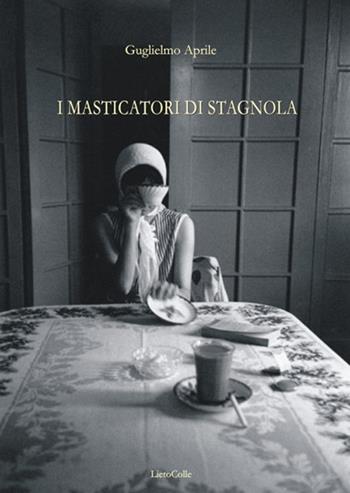 I masticatori di stagnola - Guglielmo Aprile - Libro LietoColle 2018, Erato | Libraccio.it