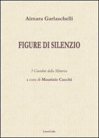 Figure di silenzio - Aimara Garlaschelli - Libro LietoColle 2016, I giardini della Minerva | Libraccio.it