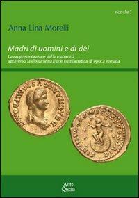 Madri di uomini e di dèi. La rappresentazione della maternità attraverso la documentazione numismatica di epoca romana - Anna L. Morelli - Libro Ante Quem 2010, Ricerche | Libraccio.it